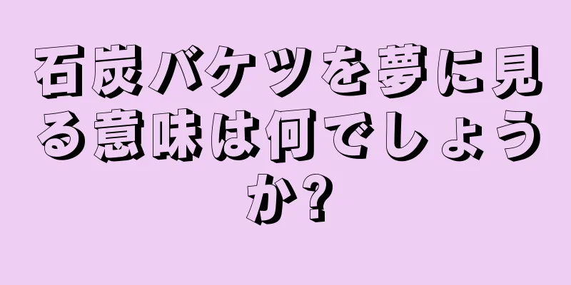 石炭バケツを夢に見る意味は何でしょうか?