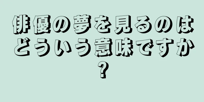 俳優の夢を見るのはどういう意味ですか?