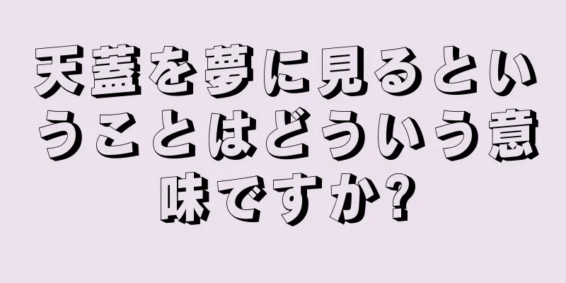 天蓋を夢に見るということはどういう意味ですか?