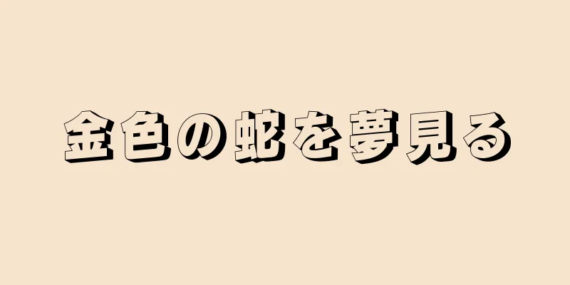金色の蛇を夢見る
