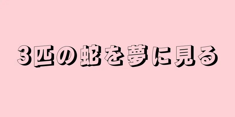 3匹の蛇を夢に見る