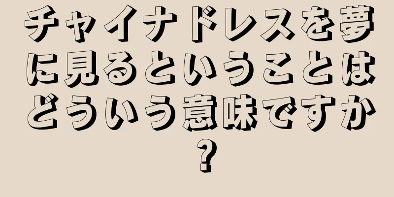 チャイナドレスを夢に見るということはどういう意味ですか？
