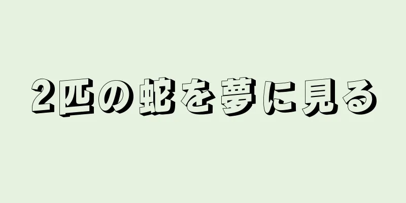 2匹の蛇を夢に見る