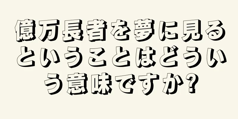 億万長者を夢に見るということはどういう意味ですか?