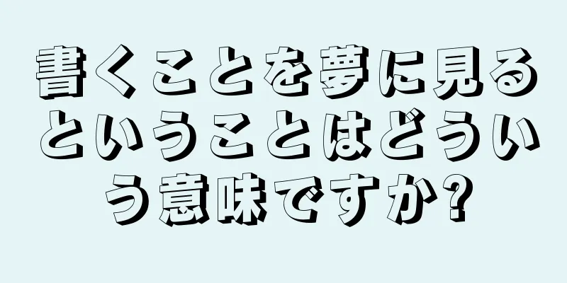 書くことを夢に見るということはどういう意味ですか?