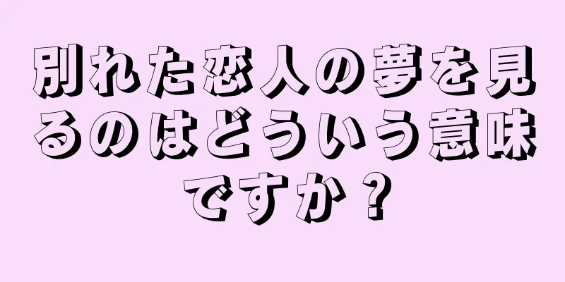 別れた恋人の夢を見るのはどういう意味ですか？
