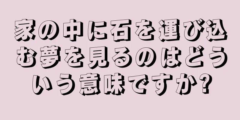 家の中に石を運び込む夢を見るのはどういう意味ですか?
