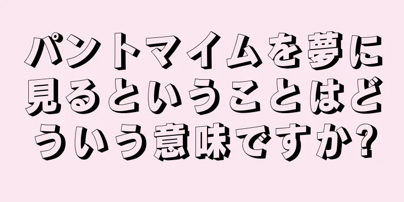 パントマイムを夢に見るということはどういう意味ですか?