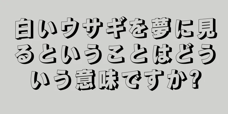 白いウサギを夢に見るということはどういう意味ですか?
