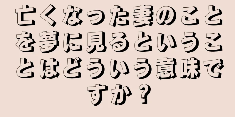 亡くなった妻のことを夢に見るということはどういう意味ですか？