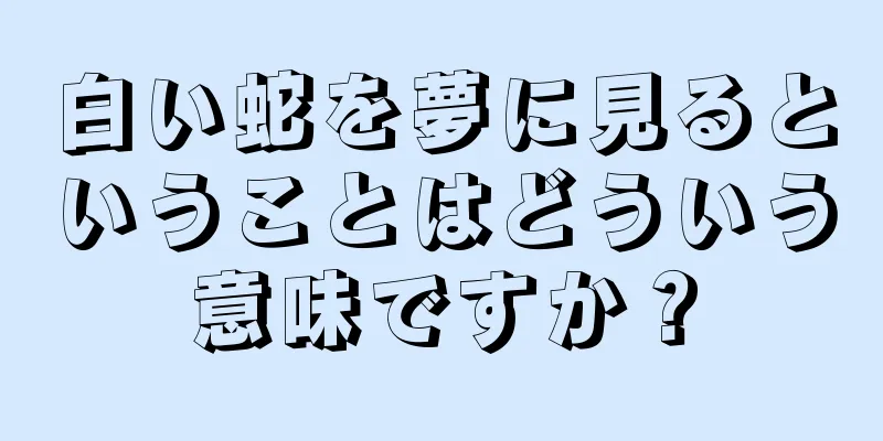 白い蛇を夢に見るということはどういう意味ですか？