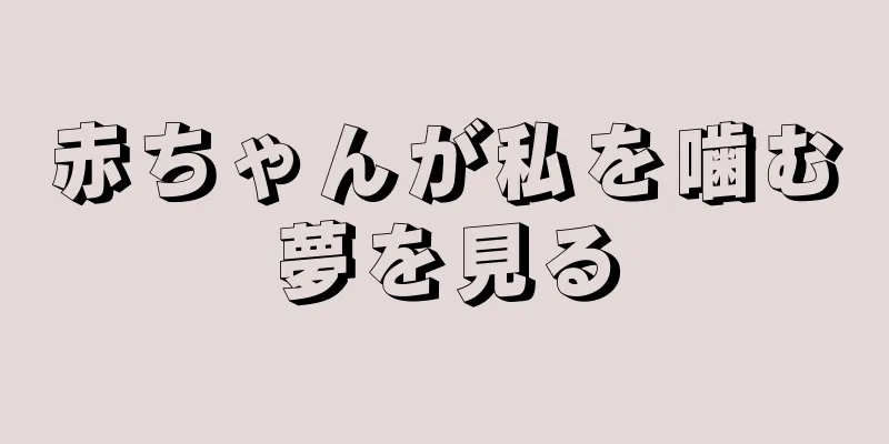 赤ちゃんが私を噛む夢を見る