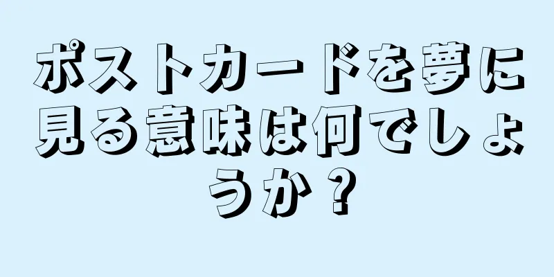 ポストカードを夢に見る意味は何でしょうか？