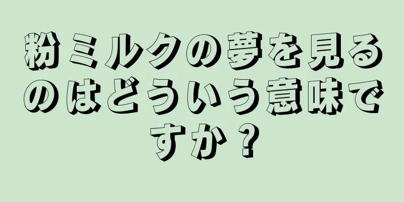 粉ミルクの夢を見るのはどういう意味ですか？