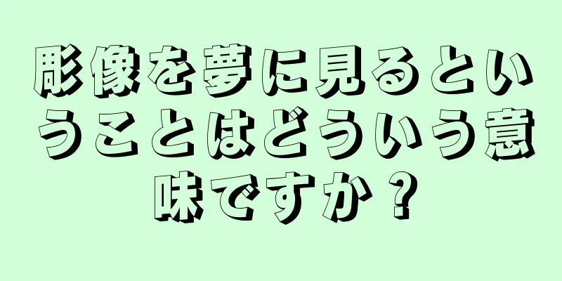 彫像を夢に見るということはどういう意味ですか？