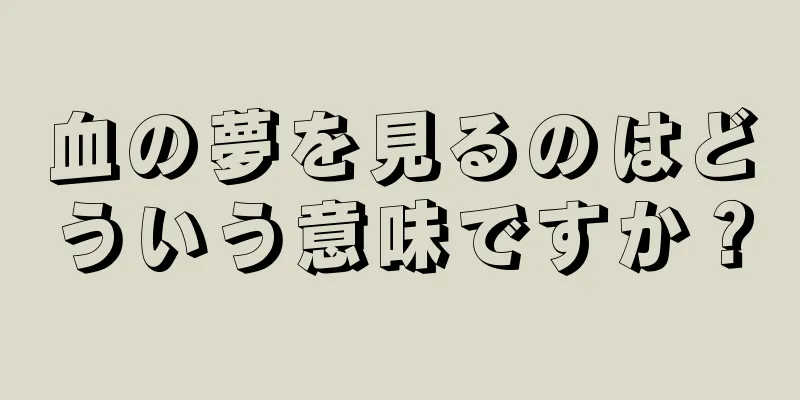 血の夢を見るのはどういう意味ですか？