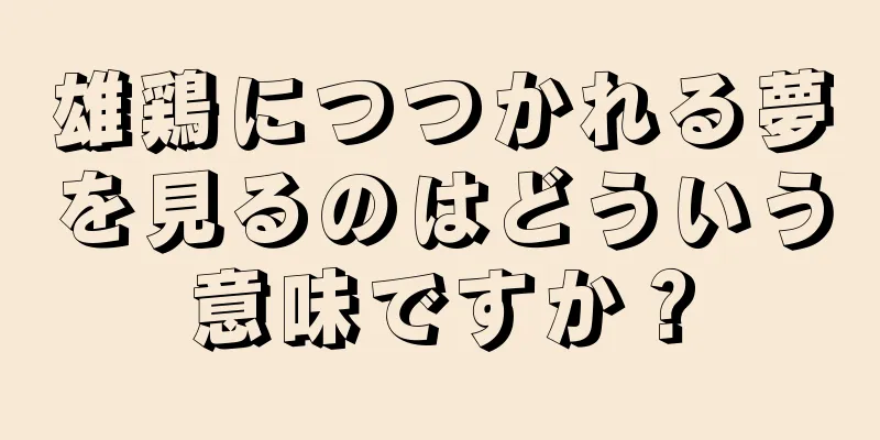 雄鶏につつかれる夢を見るのはどういう意味ですか？