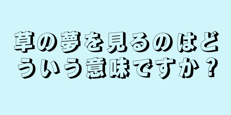 草の夢を見るのはどういう意味ですか？