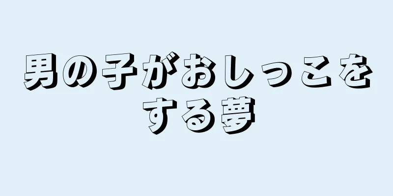 男の子がおしっこをする夢