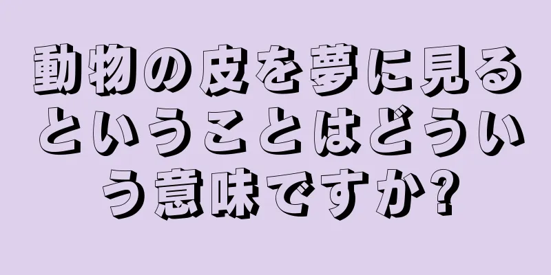 動物の皮を夢に見るということはどういう意味ですか?