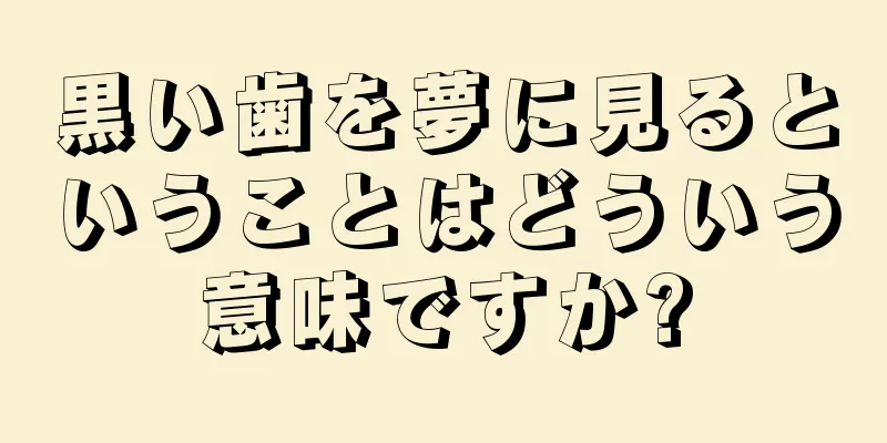 黒い歯を夢に見るということはどういう意味ですか?