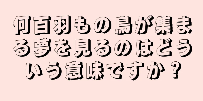 何百羽もの鳥が集まる夢を見るのはどういう意味ですか？