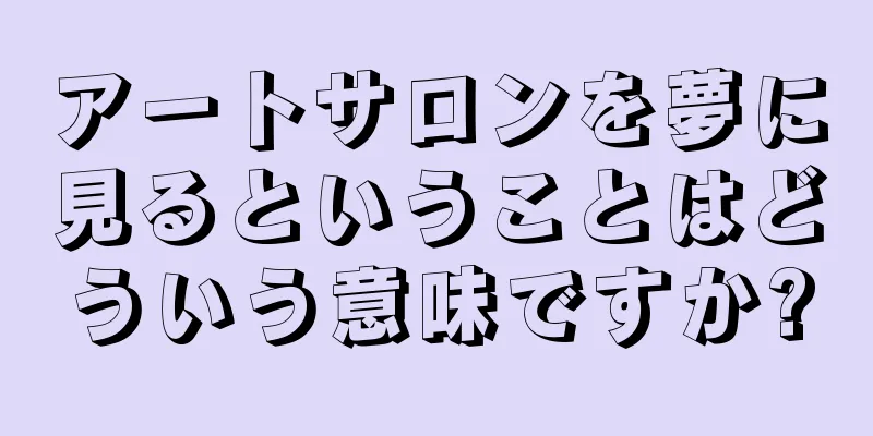 アートサロンを夢に見るということはどういう意味ですか?