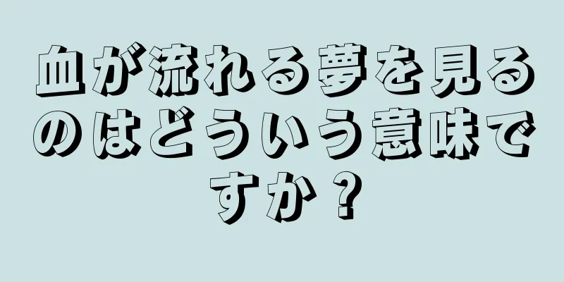 血が流れる夢を見るのはどういう意味ですか？
