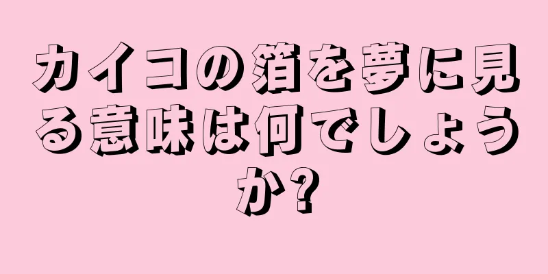 カイコの箔を夢に見る意味は何でしょうか?