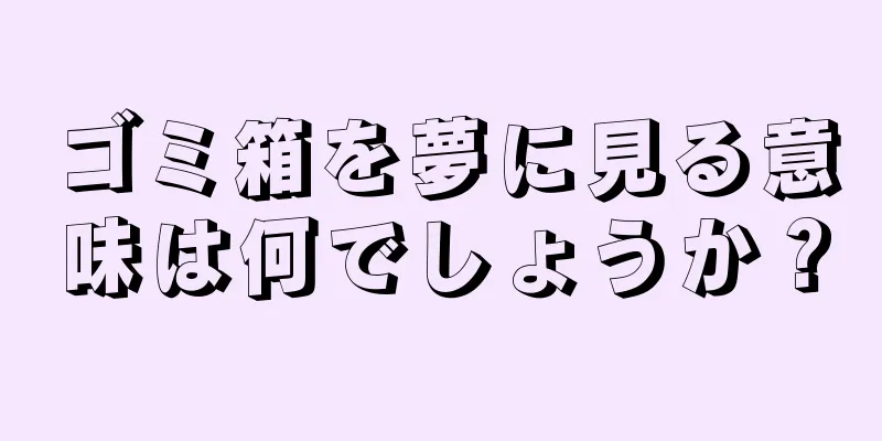 ゴミ箱を夢に見る意味は何でしょうか？