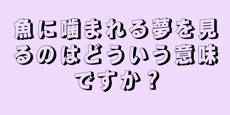 魚に噛まれる夢を見るのはどういう意味ですか？