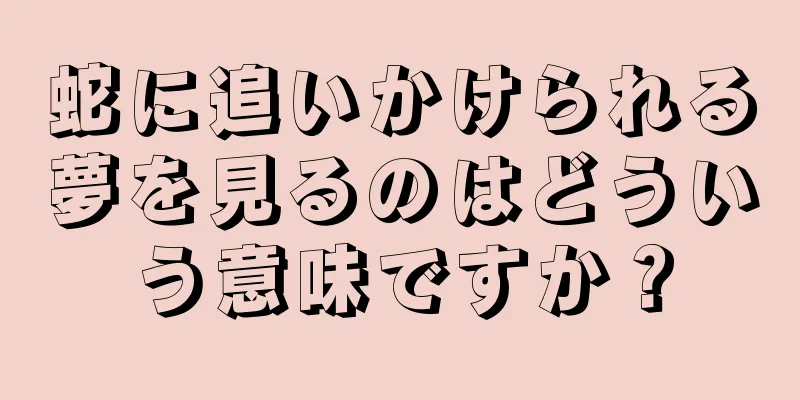 蛇に追いかけられる夢を見るのはどういう意味ですか？