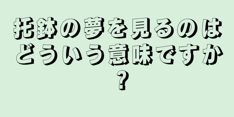 托鉢の夢を見るのはどういう意味ですか？