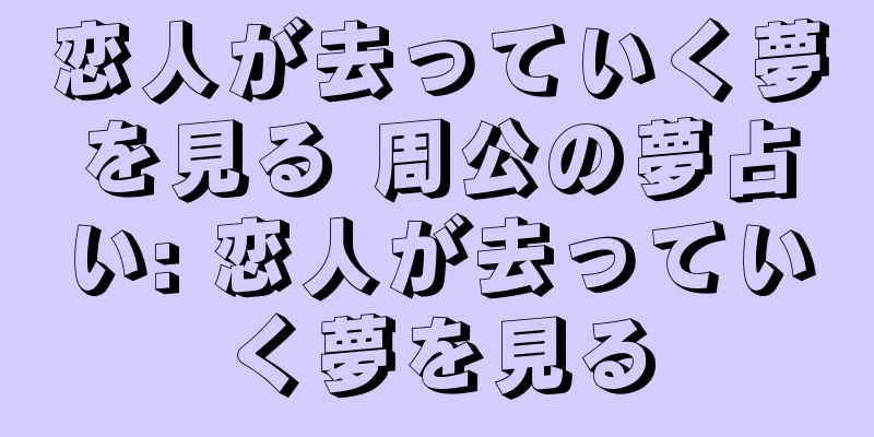 恋人が去っていく夢を見る 周公の夢占い: 恋人が去っていく夢を見る