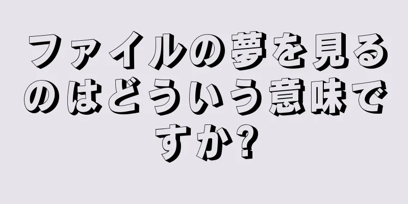 ファイルの夢を見るのはどういう意味ですか?