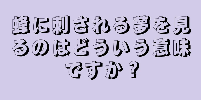 蜂に刺される夢を見るのはどういう意味ですか？