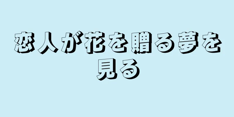 恋人が花を贈る夢を見る