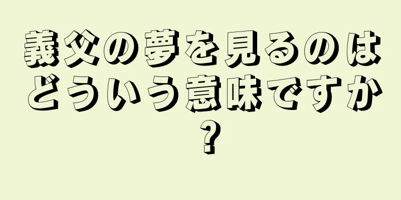 義父の夢を見るのはどういう意味ですか？
