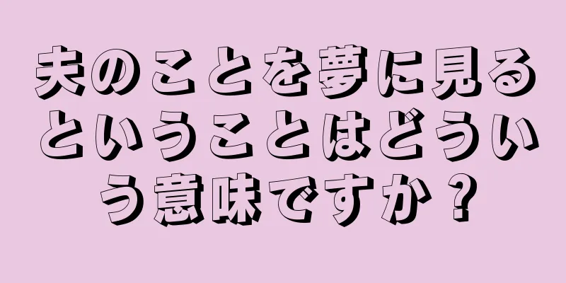 夫のことを夢に見るということはどういう意味ですか？