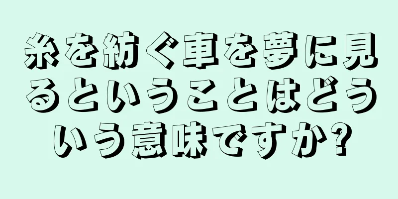 糸を紡ぐ車を夢に見るということはどういう意味ですか?