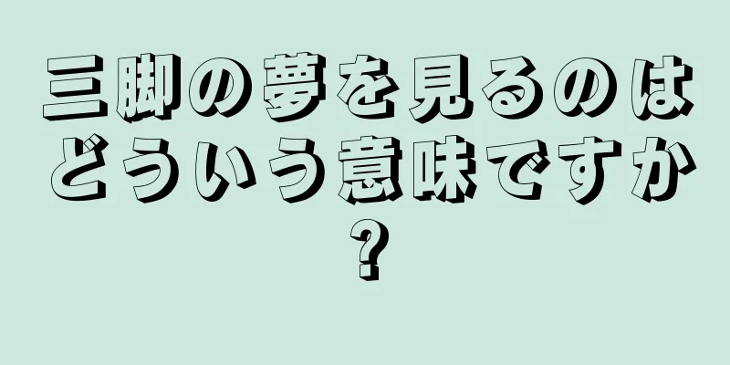 三脚の夢を見るのはどういう意味ですか?