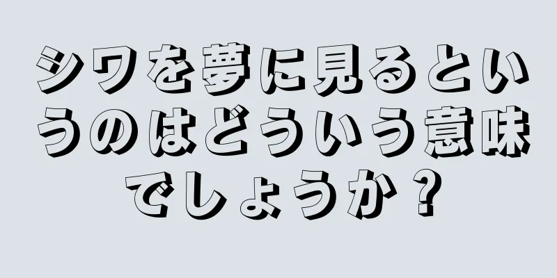 シワを夢に見るというのはどういう意味でしょうか？