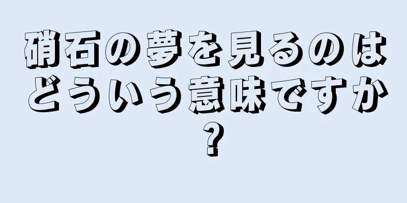 硝石の夢を見るのはどういう意味ですか？