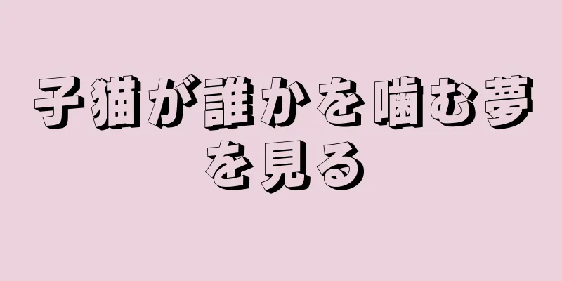 子猫が誰かを噛む夢を見る