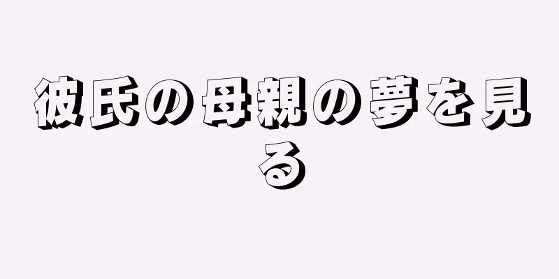 彼氏の母親の夢を見る