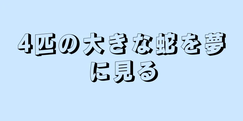 4匹の大きな蛇を夢に見る