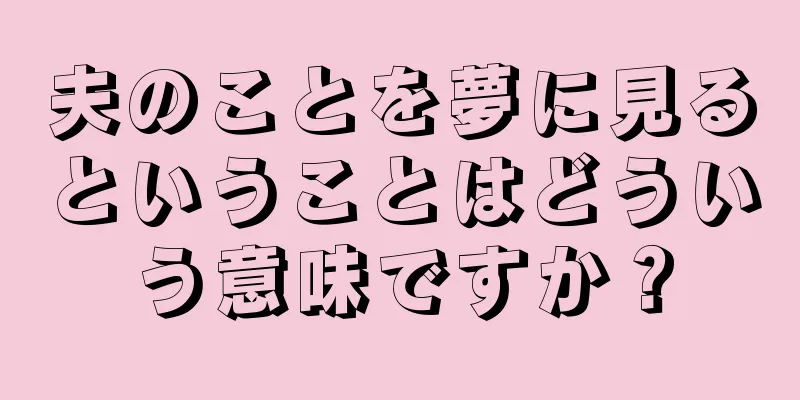 夫のことを夢に見るということはどういう意味ですか？