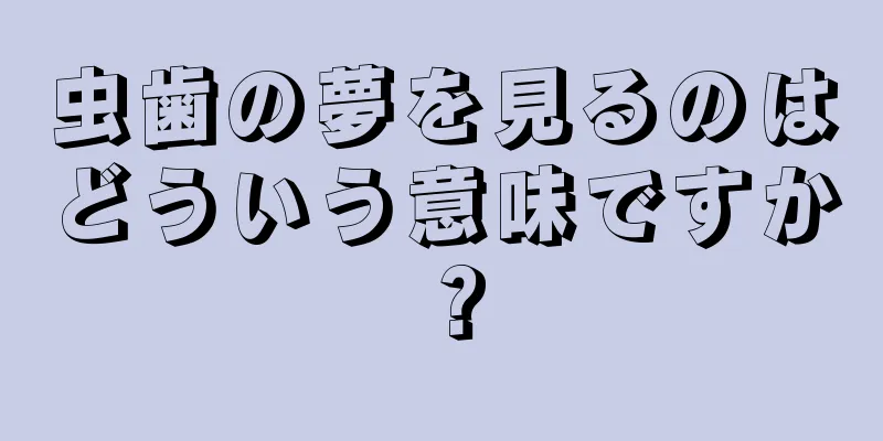 虫歯の夢を見るのはどういう意味ですか？