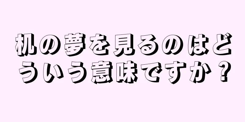 机の夢を見るのはどういう意味ですか？