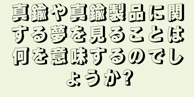 真鍮や真鍮製品に関する夢を見ることは何を意味するのでしょうか?